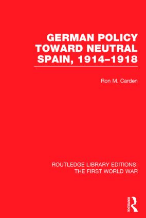 German Policy Toward Neutral Spain, 1914-1918 (RLE The First World War)