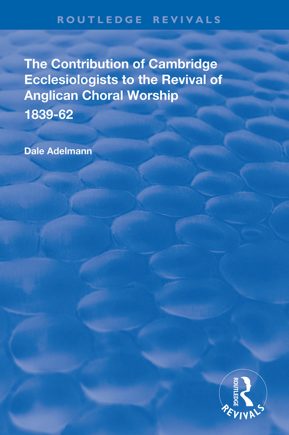 Contribution of Cambridge Ecclesiologists to the Revival of Anglican Choral Worship, 1839-62