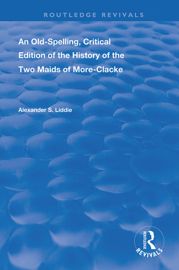Old-Spelling, Critical Edition of The History of the Two Maids of More-Clacke