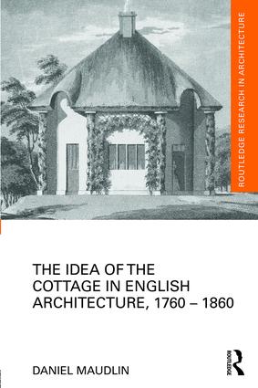 Idea of the Cottage in English Architecture, 1760 - 1860