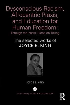 Dysconscious Racism, Afrocentric Praxis, and Education for Human Freedom: Through the Years I Keep on Toiling