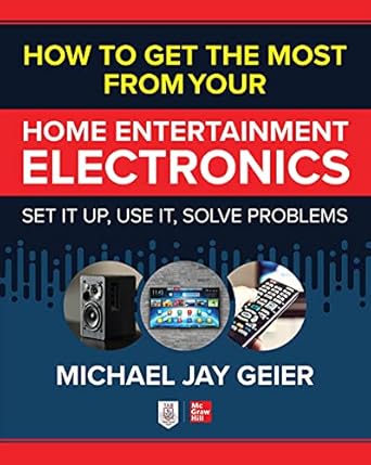 How to Get the Most from Your Home Entertainment Electronics: Set It Up, Use It, Solve Problems