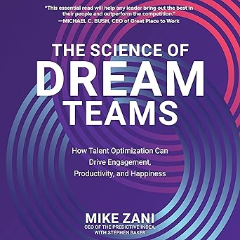 The Science of Dream Teams: How Talent Optimization Can Drive Engagement, Productivity, and Happiness