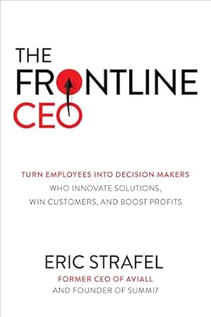 The Frontline CEO: Turn Employees into Decision Makers Who Innovate Solutions, Win Customers, and Boost Profits