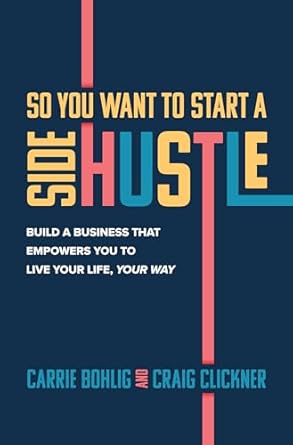 So You Want to Start a Side Hustle: Build a Business that Empowers You to Live Your Life, Your Way