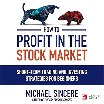 How to Profit in the Stock Market: Short-Term Trading and Investing Strategies for Beginners