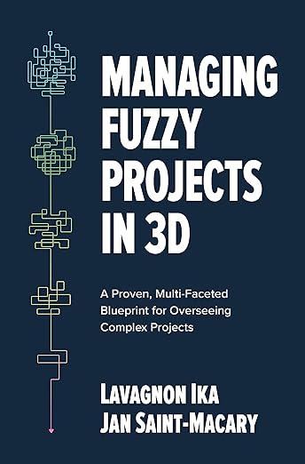 Managing Fuzzy Projects in 3D: A Proven, Multi-Faceted Blueprint for Overseeing Complex Projects