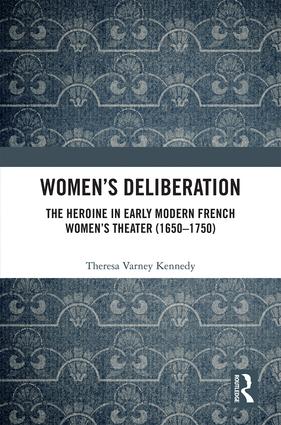 Women’s Deliberation: The Heroine in Early Modern French Women’s Theater (1650–1750)