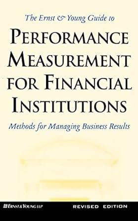 The Ernst & Young Guide to Performance Measurement For Financial Institutions: Methods for Managing Business Results Revised Edition