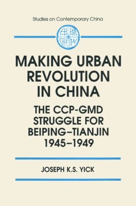 Making Urban Revolution in China: The CCP-GMD Struggle for Beiping-Tianjin, 1945-49