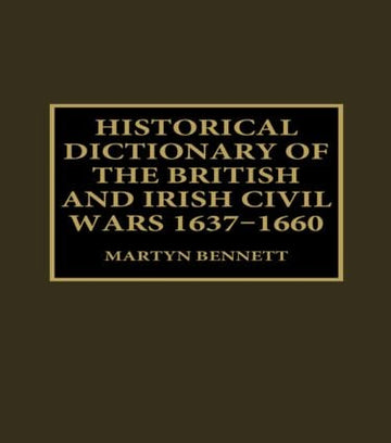 Historical Dictionary of the British and Irish Civil Wars, 1637-1660