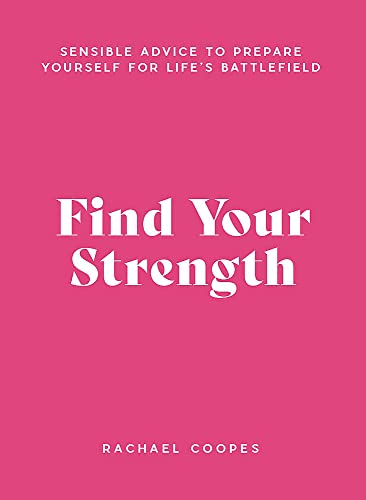Find Your Strength: Sensible advice to prepare yourself for life's battlefield