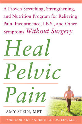 Heal Pelvic Pain: The Proven Stretching, Strengthening, and Nutrition Program for Relieving Pain, Incontinence,& I.B.S, and Other Symptoms Without Surgery