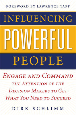Influencing Powerful People : Engage and Command the Attention of the Decision-Makers to Get What You Need to Succeed