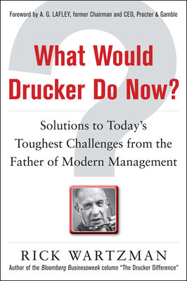 What Would Drucker Do Now?: Solutions to Today’s Toughest Challenges from the Father of Modern Management