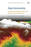 Map Librarianship: A Guide to Geoliteracy, Map and GIS Resources and Services