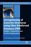 Strengthening of Concrete Structures Using Fiber Reinforced Polymers (FRP): Design, Construction and Practical Applications