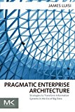 Pragmatic Enterprise Architecture: Strategies to Transform Information Systems in the Era of Big Data