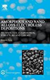 Amorphous and nano alloys electroless depositions: Technology, theory, structure and property
