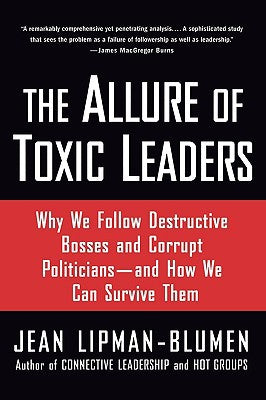 Allure of Toxic Leaders: Why We Follow Destructive Bosses and Corrupt, The