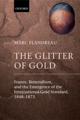 Glitter of Gold: France, Bimetallism, and the Emergence of the, The