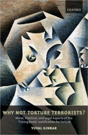 Why Not Torture Terrorists?: Moral, Practical and Legal Aspects of the Ticking