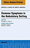 Common Symptoms in the Ambulatory Setting , An Issue of Medical Clinics