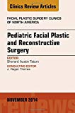 Pediatric Facial Reconstructive Surgery, An Issue of Facial Plastic Surgery Clinics of North America