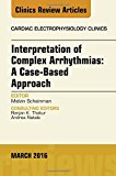 Interpretation of Complex Arrhythmias: A Case-Based Approach, AnIssue of Cardiac Electrophysiology Clinics 8-1