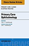 Primary Care Ophthalmology, An Issue of Primary Care: Clinics in Office Practice