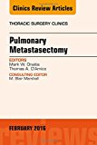 Pulmonary Metastasectomy, An Issue of Thoracic Surgery Clinics of North America 26-1