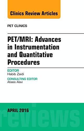PET/MRI: Advances in Instrumentation and Quantitative Procedures, An Issue of PET Clinics