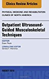 Outpatient Ultrasound-Guided Musculoskeletal Techniques, An issue of Physical Medicine and Rehabilitation Clinics of North America