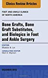 Bone Grafts, Bone Graft Substitutes, and Biologics in Foot and Ankle Surgery, An Issue of Foot and Ankle Clinics of North America