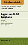 Aggressive B- Cell Lymphoma, An Issue of Hematology/Oncology Clinics of North America
