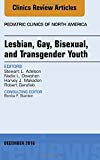 Lesbian, Gay, Bisexual, and Transgender Youth, An Issue of Pediatric Clinics of North America