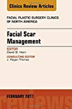 Facial Scar Management, An Issue of Facial Plastic Surgery Clinics of North America