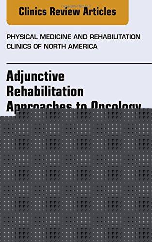 Adjunctive Rehabilitation Approaches to Oncology, An Issue of Physical Medicine and Rehabilitation Clinics of North America