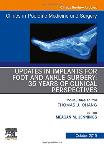 Updates in Implants for Foot and Ankle Surgery: 35 Years of Clinical Perspectives,An Issue of Clinics in Podiatric Medic
