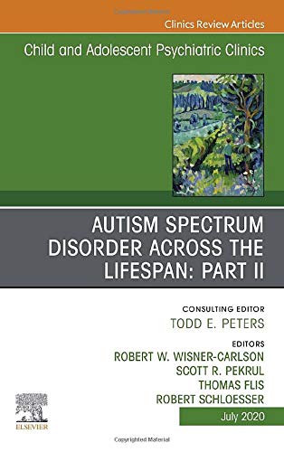 Autism Spectrum Disorder Across The Lifespan Part II, An Issue of Child And Adolescent Psychiatric Clinics of North Amer