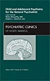 Child and Adolescent Psychiatry for the General Psychiatrist, An Issue of Psychiatric Clinics