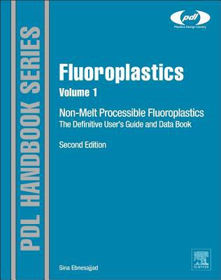 Fluoroplastics, Volume 1: Non-Melt Processible Fluoroplastics - The Definitive User's Guide and Data Book, 2E