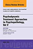 Psychodynamic Treatment Approaches to Psychopathology, vol 2, An Issue of Child and Adolescent Psychiatric Clinics of No