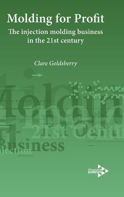 Moulding for Profit: The Injection Molding Business in the 21st Century