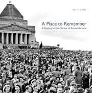 A Place to Remember : A History of the Shrine of Remembrance Book Land AU