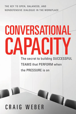 Conversational Capacity: The Secret to Building Successful Teams That Perform When the Pressure Is On Book Land AU